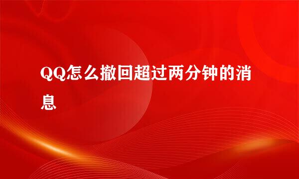 QQ怎么撤回超过两分钟的消息