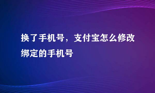 换了手机号，支付宝怎么修改绑定的手机号