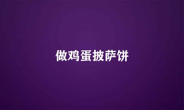 做鸡蛋披萨饼