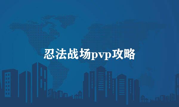 忍法战场pvp攻略