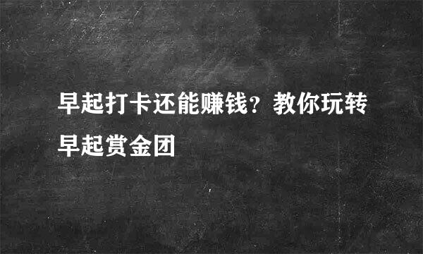 早起打卡还能赚钱?教你玩转早起赏金团