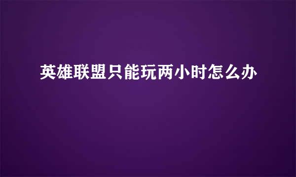 英雄联盟只能玩两小时怎么办