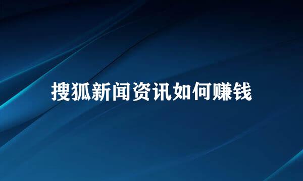 搜狐新闻资讯如何赚钱