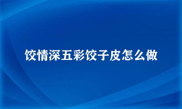 饺情深五彩饺子皮怎么做