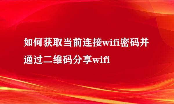 如何获取当前连接wifi密码并通过二维码分享wifi