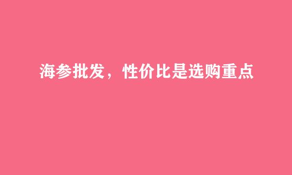 海参批发，性价比是选购重点