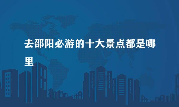去邵阳必游的十大景点都是哪里
