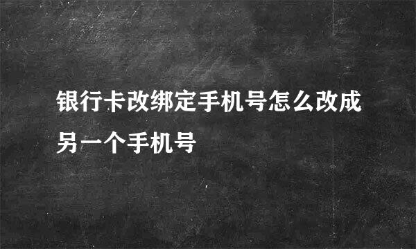 银行卡改绑定手机号怎么改成另一个手机号