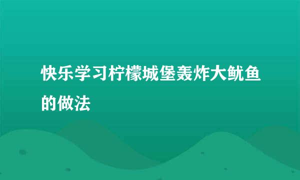 快乐学习柠檬城堡轰炸大鱿鱼的做法