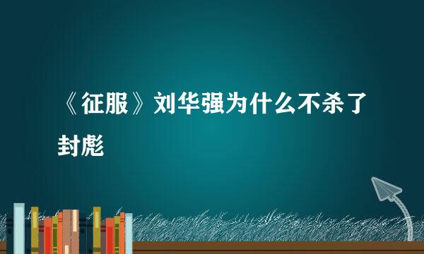 《征服》刘华强为什么不杀了封彪