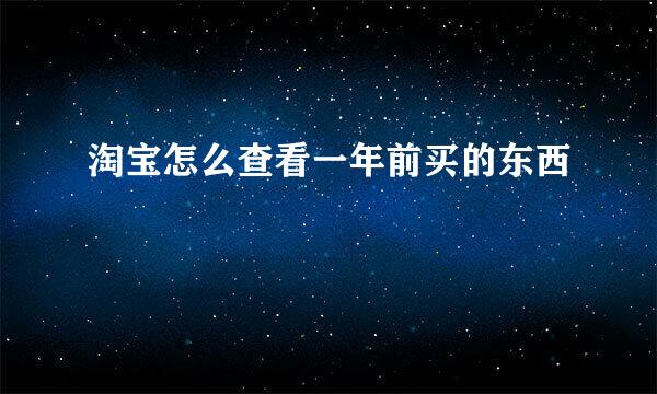 淘宝怎么查看一年前买的东西