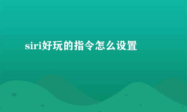 siri好玩的指令怎么设置