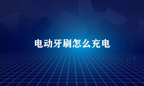 电动牙刷怎么充电