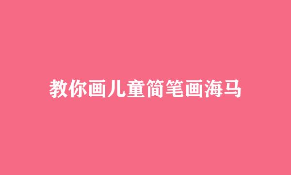 教你画儿童简笔画海马