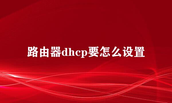 路由器dhcp要怎么设置