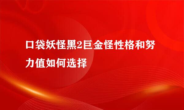 口袋妖怪黑2巨金怪性格和努力值如何选择