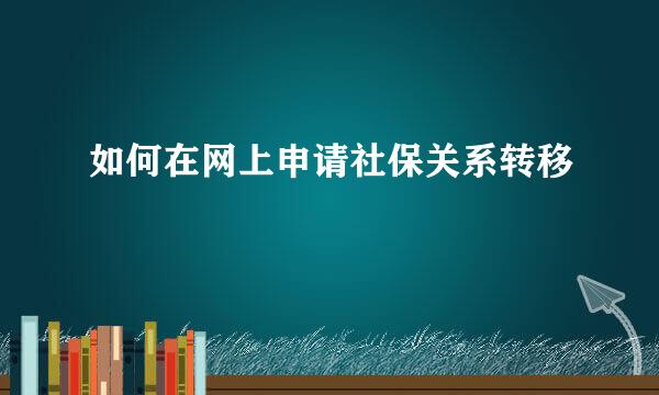 如何在网上申请社保关系转移