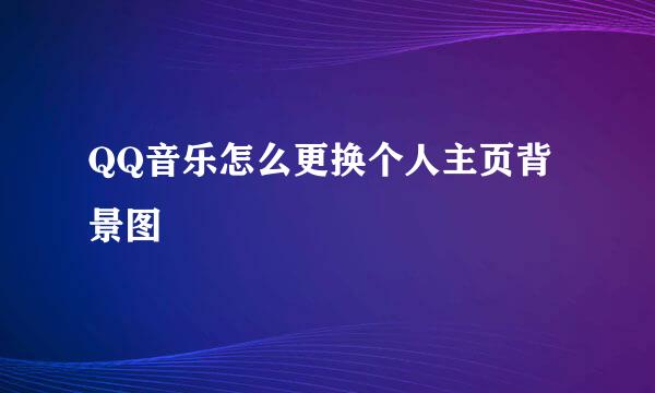 QQ音乐怎么更换个人主页背景图