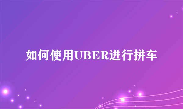 如何使用UBER进行拼车