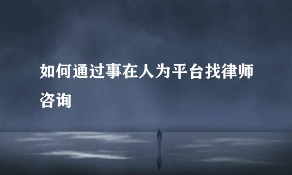 如何通过事在人为平台找律师咨询