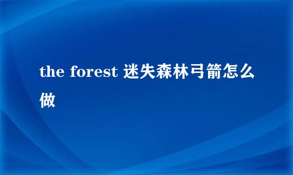 the forest 迷失森林弓箭怎么做