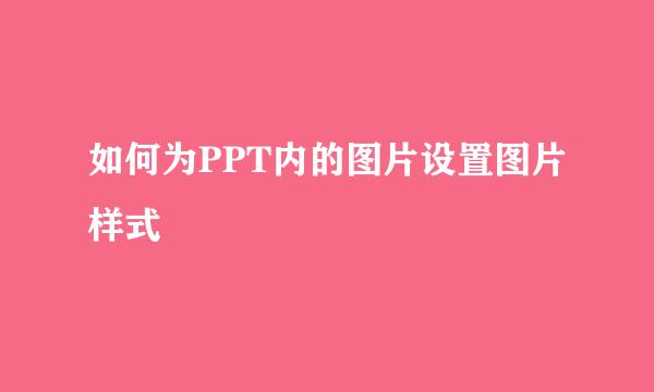 如何为PPT内的图片设置图片样式