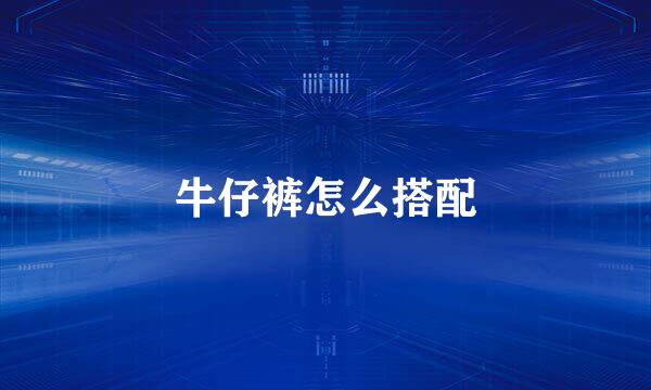 牛仔裤怎么搭配