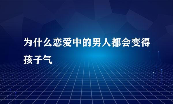 为什么恋爱中的男人都会变得孩子气