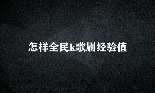 怎样全民k歌刷经验值