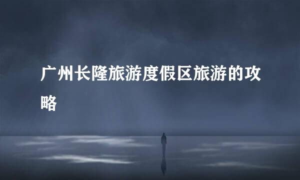 广州长隆旅游度假区旅游的攻略