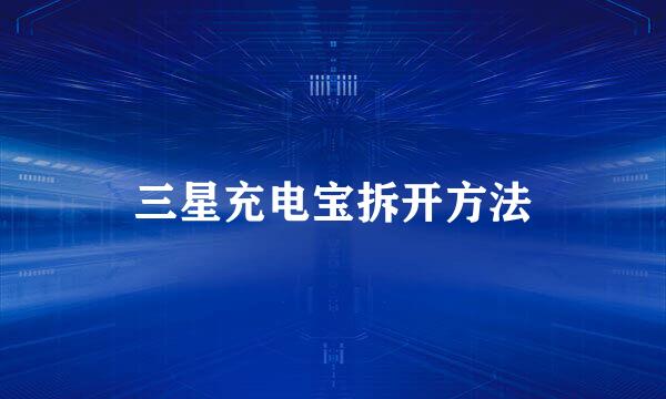 三星充电宝拆开方法