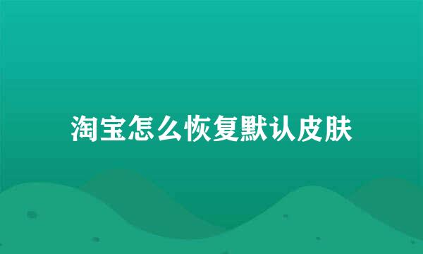 淘宝怎么恢复默认皮肤