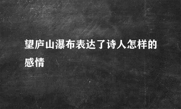 望庐山瀑布表达了诗人怎样的感情