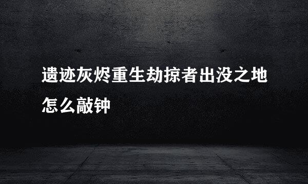 遗迹灰烬重生劫掠者出没之地怎么敲钟