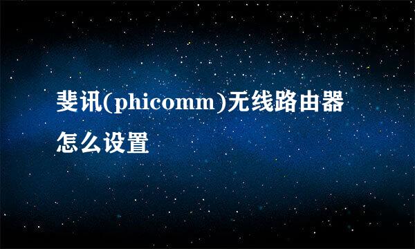 斐讯(phicomm)无线路由器怎么设置