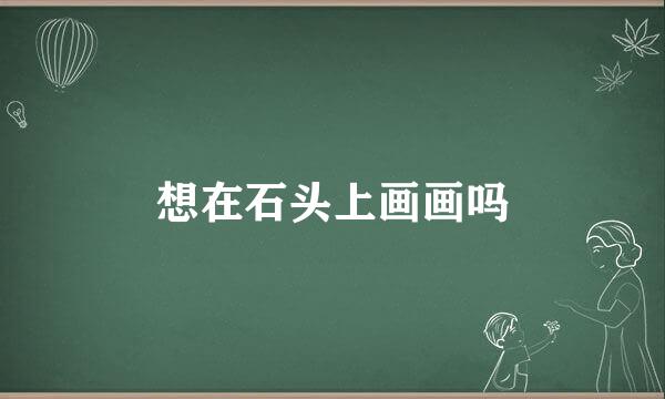 想在石头上画画吗