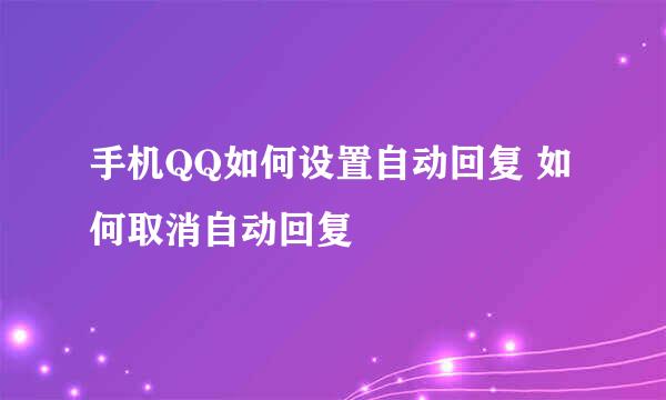 手机QQ如何设置自动回复 如何取消自动回复