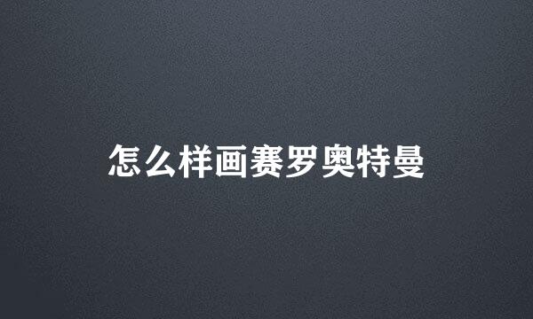 怎么样画赛罗奥特曼