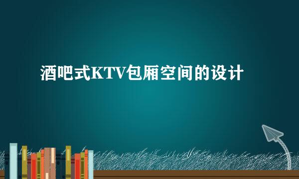 酒吧式KTV包厢空间的设计