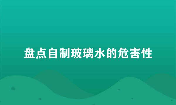 盘点自制玻璃水的危害性