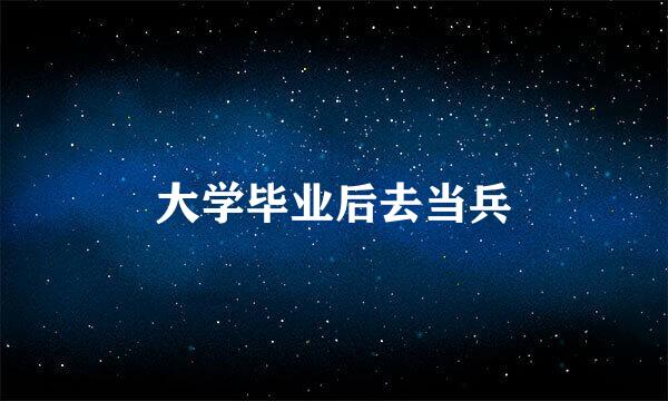 大学毕业后去当兵