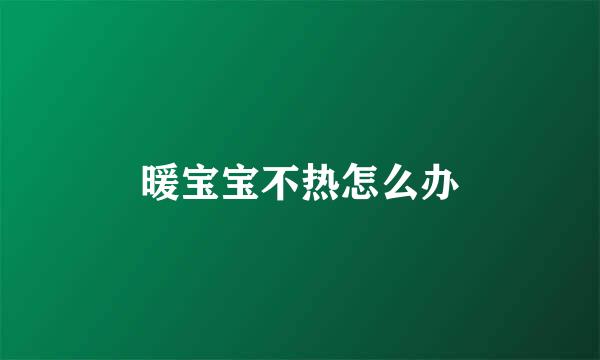 暖宝宝不热怎么办