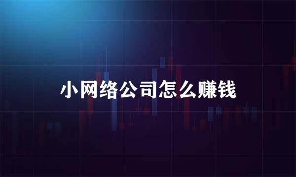 小网络公司怎么赚钱