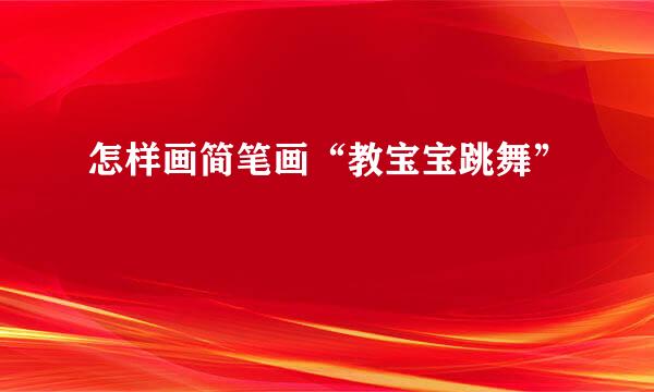 怎样画简笔画“教宝宝跳舞”