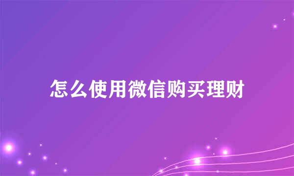 怎么使用微信购买理财