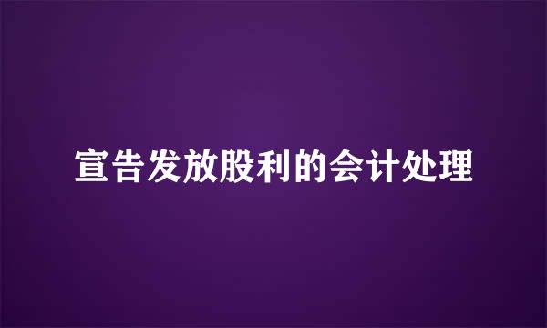 宣告发放股利的会计处理