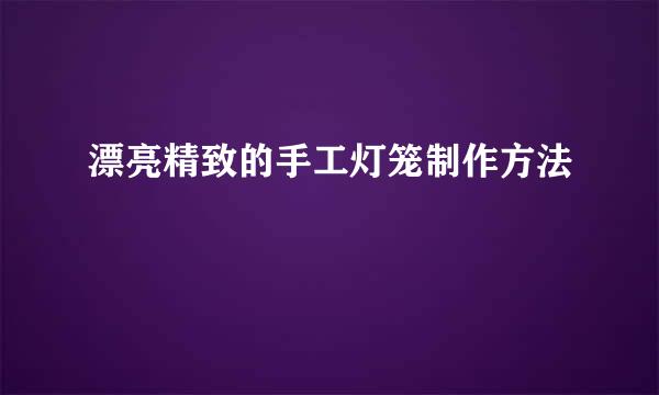 漂亮精致的手工灯笼制作方法