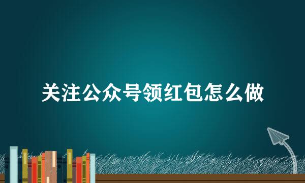 关注公众号领红包怎么做