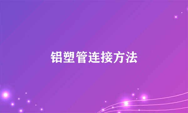 铝塑管连接方法