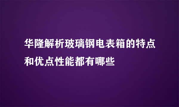 华隆解析玻璃钢电表箱的特点和优点性能都有哪些